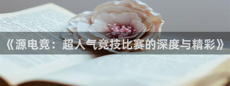 易游电竞解说：《源电竞：超人气竞技比赛的深度与精彩》